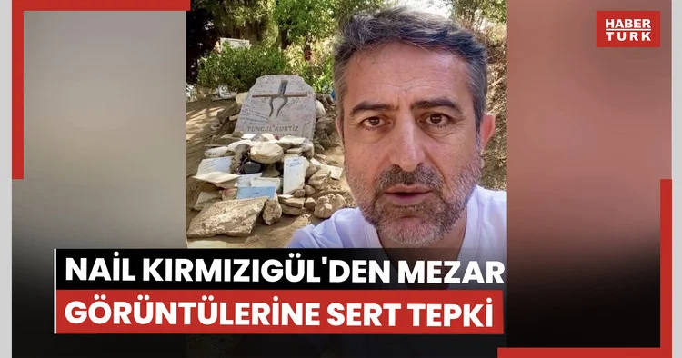 Nail Kırmızıgül den Tuncel Kurtiz in mezarındaki görüntülere tepki