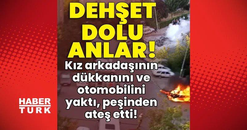 Kız arkadaşının dükkanını ve otomobilini yaktı, peşinden ateş etti! Son dakika haberleri