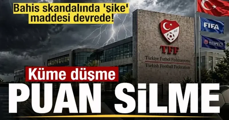 Bahis skandalında şike maddesi devrede! Küme düşme ve puan silme