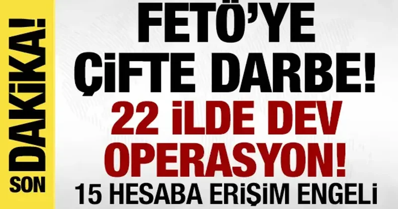 FETÖ ye çifte darbe! 22 ilde dev operasyon, 15 hesaba erişim engeli!