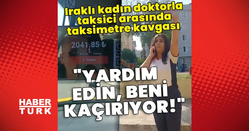 Iraklı kadın doktorla taksici arasında taksimetre kavgası! Son dakika haberleri