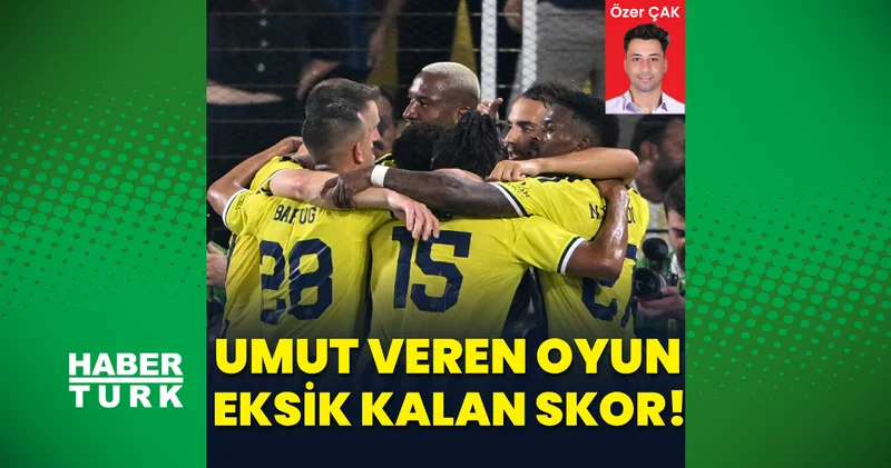Özer Çak yazdı: Umut veren oyun, eksik kalan skor!