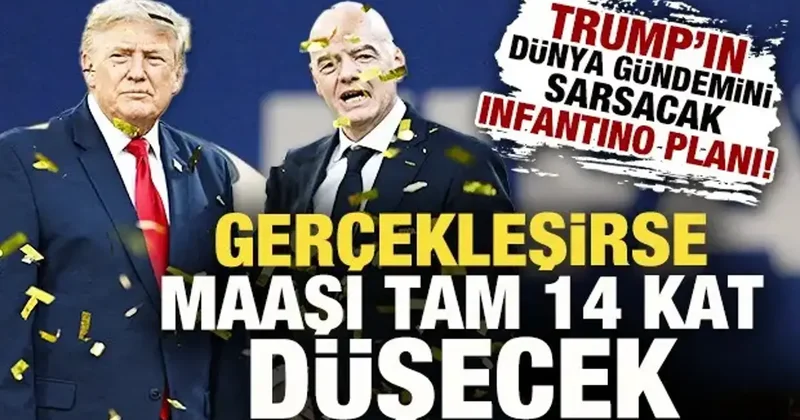 Trump ın dünya gündemini sarsacak Infantino planı! Gerçekleşirse maaşı 14 kat düşecek
