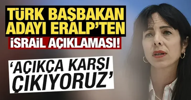 Türk Başbakan adayı Eralp ten İsrail açıklaması! Açıkça karşı çıkıyoruz
