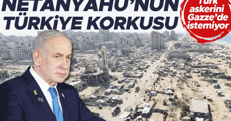 Netanyahu’nun Türkiye korkusu! Türk askerini Gazze’de istemiyor