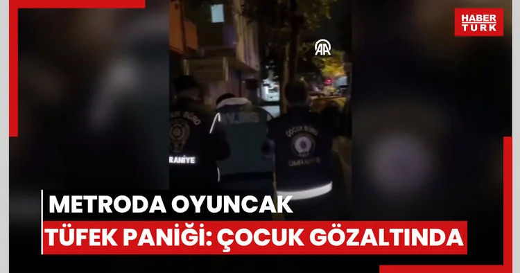 Metroda oyuncak tüfek paniği: Çocuk gözaltında