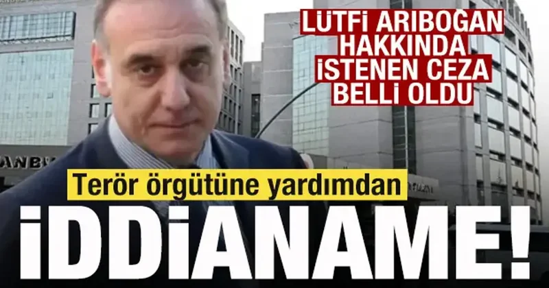 Lütfi Arıboğan hakkında son dakika gelişmesi! Terör örgütüne yardımdan iddianame!