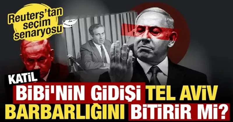 Reuters’tan seçim sonrası senaryosu: Bibi nin gidişi Tel Aviv barbarlığını bitirir mi?