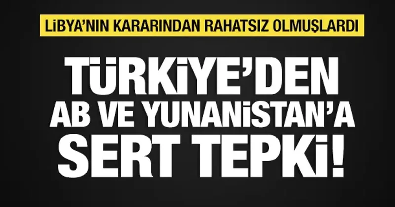 Türkiye den AB ve Yunanistan a Libya tepkisi