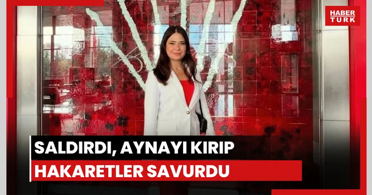 Saldırdı, aynayı kırıp hakaretler savurdu