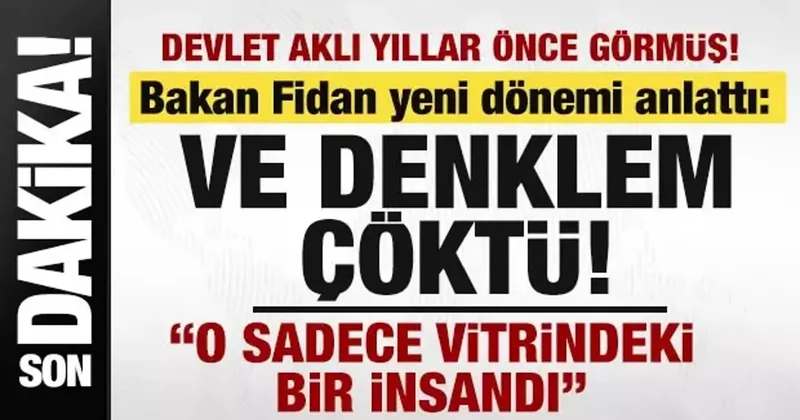 Bakan Fidan yeni dönemi anlattı: Ve denklem çöktü! O sadece vitrindeki bir insandı
