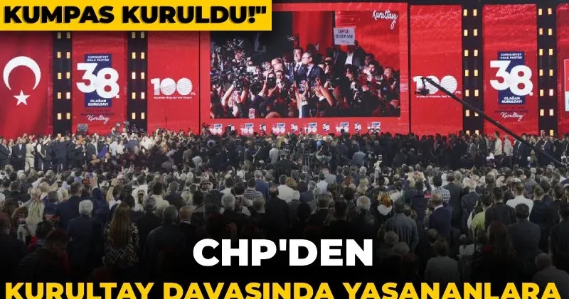 CHP den kurultay davasında yaşananlara tepki yağdı! Hâkim ayarlandı, dosya kaçırıldı, kumpas kuruldu!