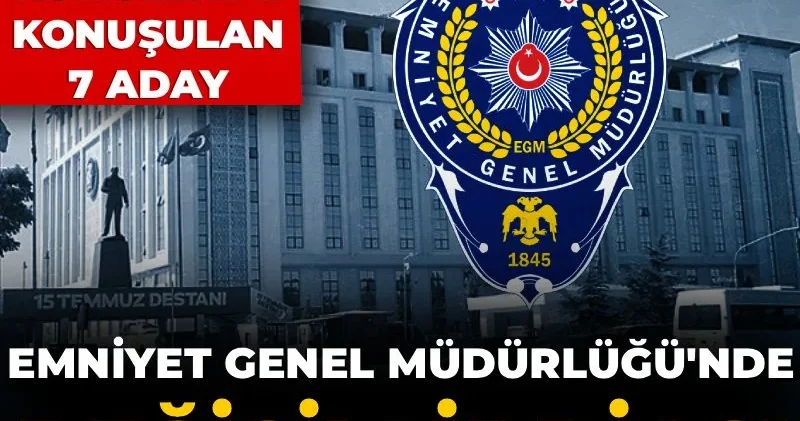 Emniyet Genel Müdürlüğü nde değişim iddiası: İşte kulislerde konuşulan 7 aday