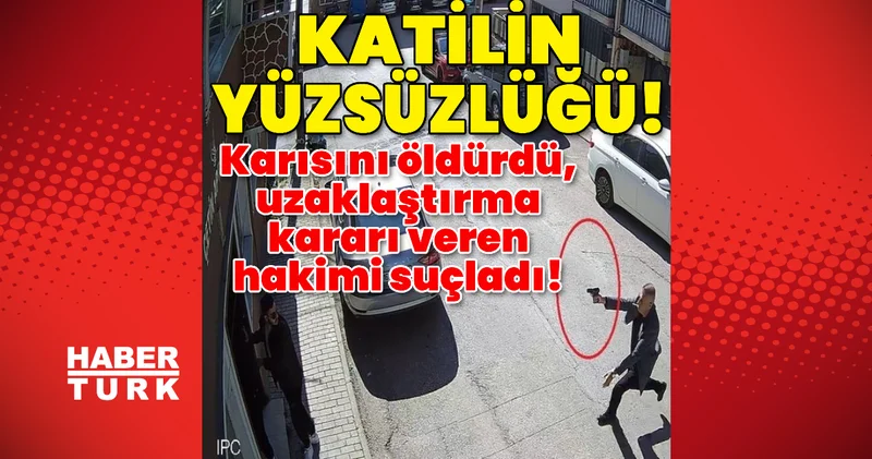 Cani, pek artık dedirtti! Karısını öldürdü, uzaklaştırma kararı veren hakimi suçladı! Son dakika haberleri