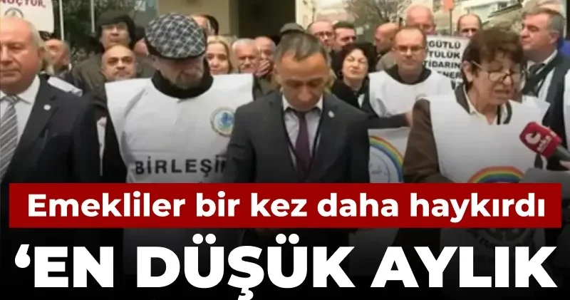 Emekliler bir kez daha haykırdı: En düşük aylık 45 bin TL olmalı