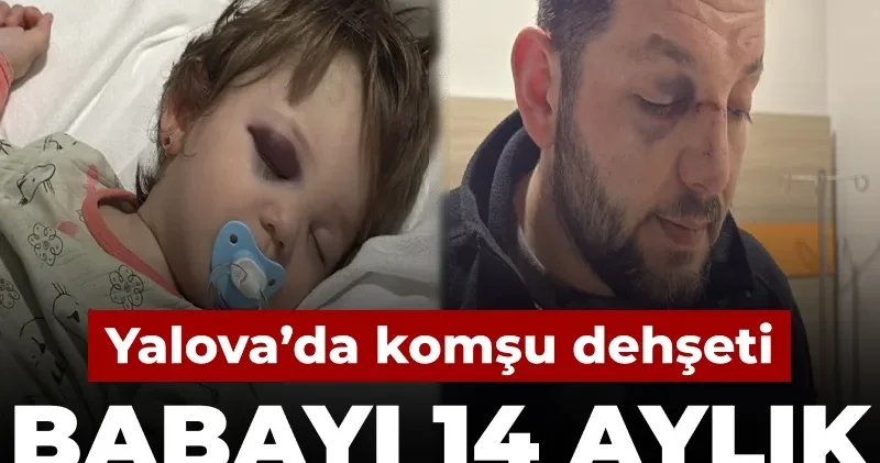 Yalova da komşu dehşeti: Babayı 14 aylık bebeğiyle darbettiler