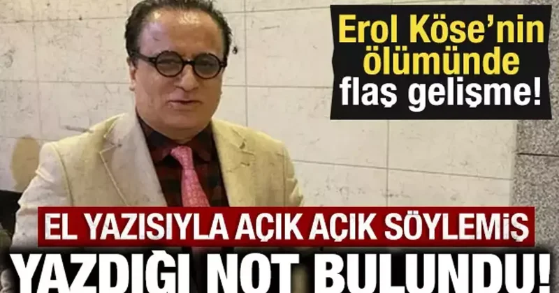 Ünlü yapımcı Erol Köse nin ölümünde flaş gelişme: El yazısıyla yazdığı not bulundu!