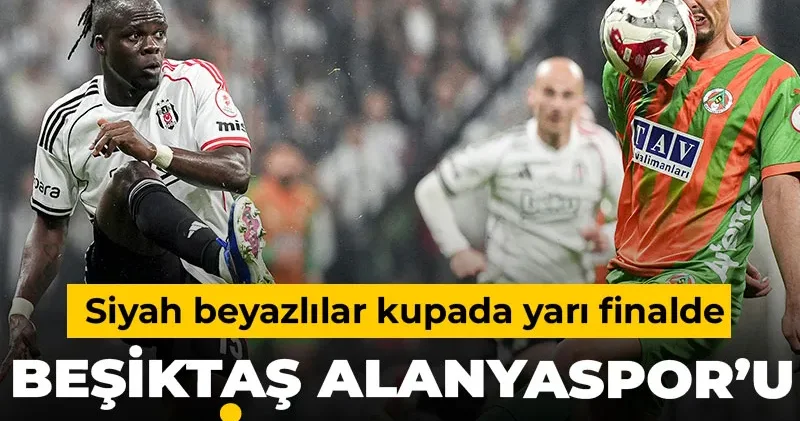 Beşiktaş Alanyaspor’u yenip turladı: Yarı finale çıktı