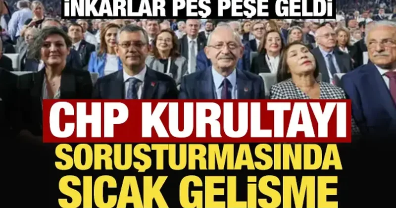 İnkarlar peş peşe geldi: CHP Kurultayı soruşturmasında sıcak gelişme