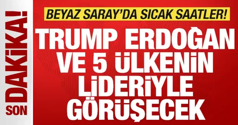 Son dakika: Trump, Türkiye ve 5 ülkenin lideriyle görüşecek! Beyaz Saray da sıcak saatler