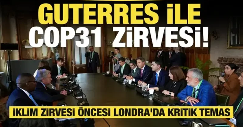 İklim zirvesi öncesi Londra da kritik temas: Guterres ile COP31 zirvesi