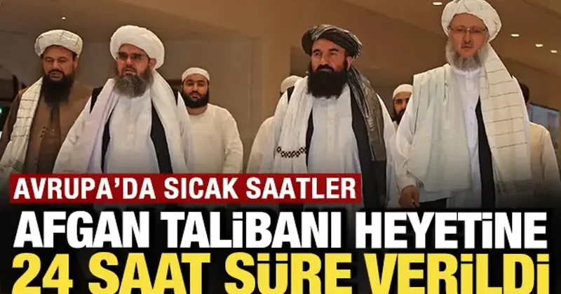 Avrupa da sıcak saatler: Afganistan Talibanı heyetine 24 saat süre verildi