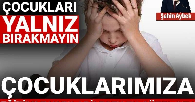 Çocuklarımıza eğitimle yapılabilecek en güzel şey öz güvenlerini artırmaktır: Lütfen çocukları yalnız bırakmayın