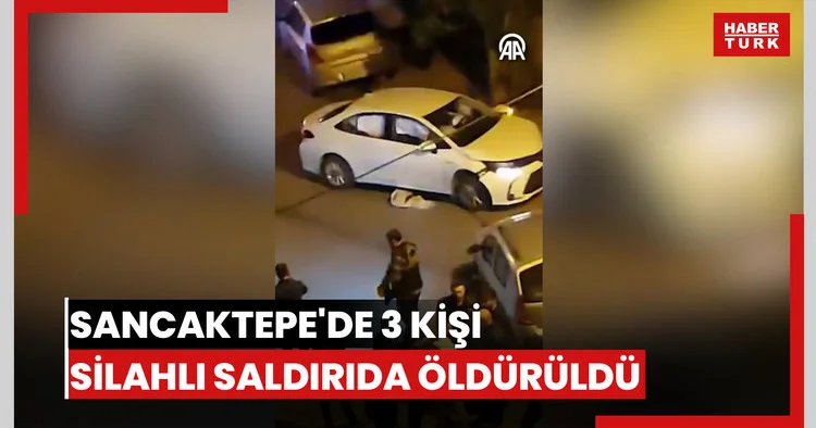 Sancaktepe de 3 kişi silahlı saldırıda öldürüldü