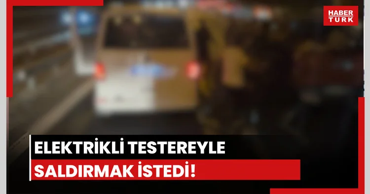 Elektrikli testereyle saldırmak istedi!
