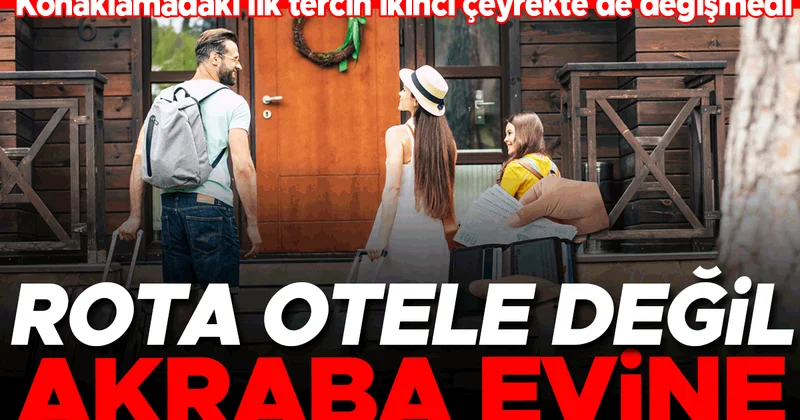 Konaklamadaki ilk tercih ikinci çeyrekte de değişmedi... Rota otele değil akraba evine