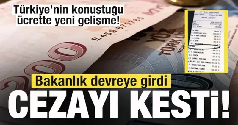 Türkiye de gündem olan ücrete bakanlık el koydu! Cezayı kesti