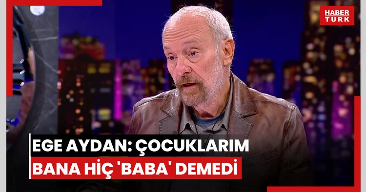 Ege Aydan: Çocuklarım bana hiç Baba demedi