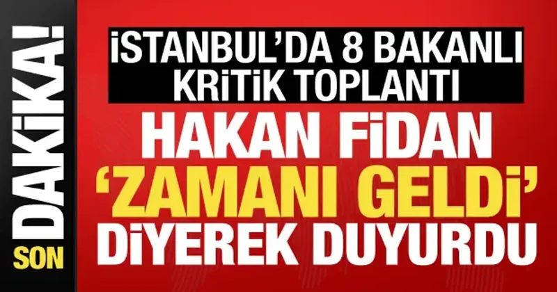 İstanbul da 8 bakanlı kritik toplantı! Hakan Fidan Zamanı geldi diyerek duyurdu