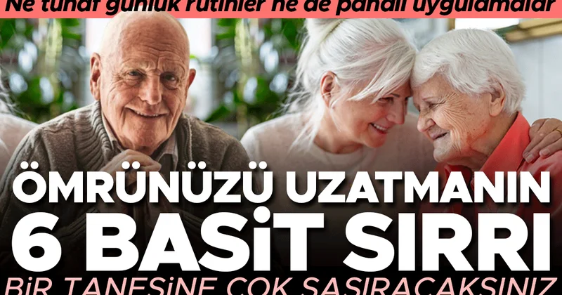 Ne tuhaf günlük rutinler ne de pahalı uygulamalar... Ömrünüzü uzatmanın 6 basit sırrı! Bir tanesine çok şaşıracaksınız