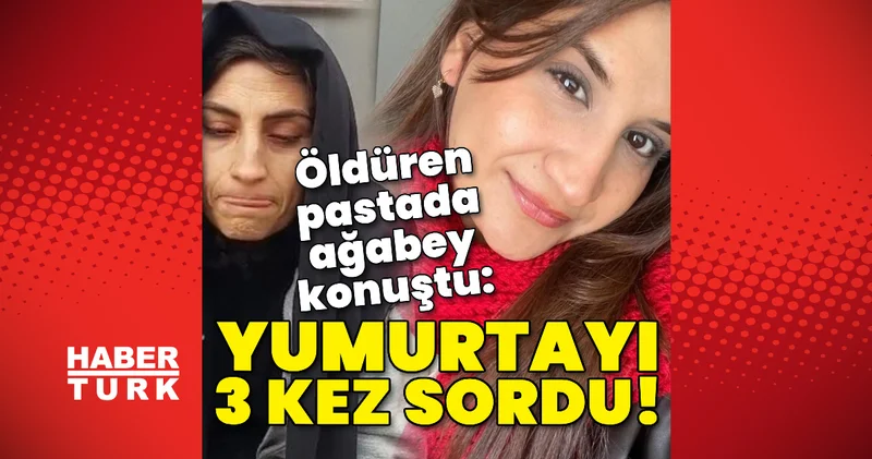 Öldüren pastada ağabey konuştu: Yumurtayı 3 kez sordu! Son dakika haberleri