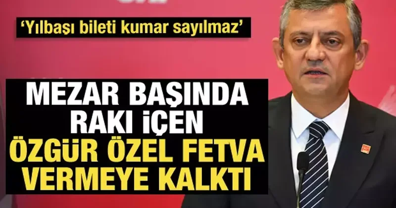 Mezar başında rakı içen Özgür Özel fetva vermeye kalktı: Yılbaşı bileti kumar sayılmaz
