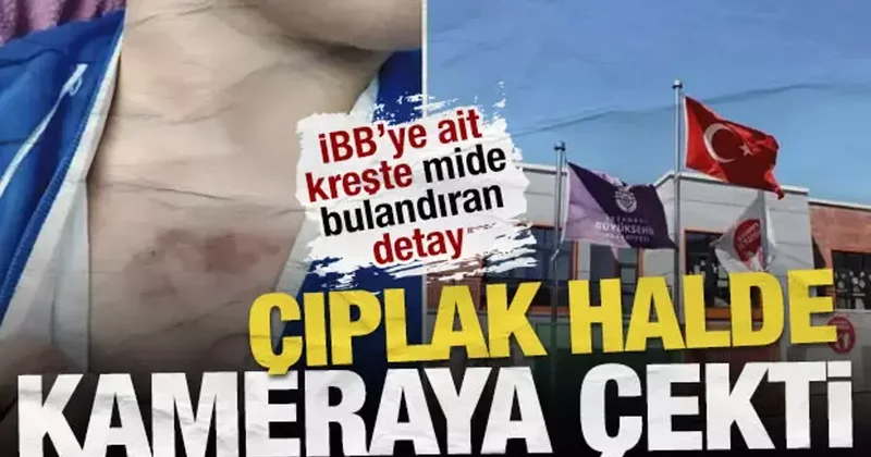 İBB kreşindeki dehşet soruşturmasında iğrenç detaylar: Çıplakken kameraya çekti