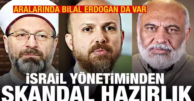 Aralarında Bilal Erdoğan da var! İsrail den 29 Türk hakkında skandal hazırlık