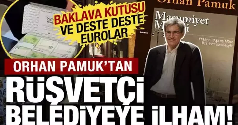 Orhan Pamuk tan rüşvetçi belediyeye ilham: Baklava kutuları ve deste deste dolarlar
