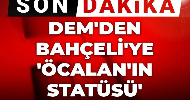 Son dakika DEM den Bahçeli ye Öcalan ın statüsü desteği