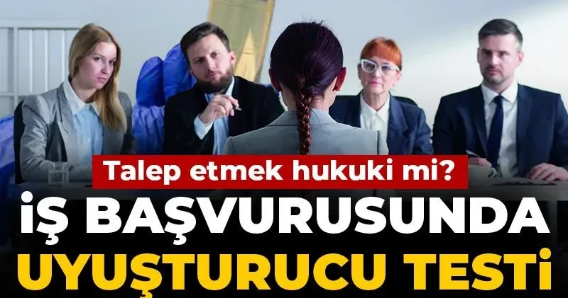 İş başvurusunda uyuşturucu testi tartışması! Talep etmek hukuki mi?