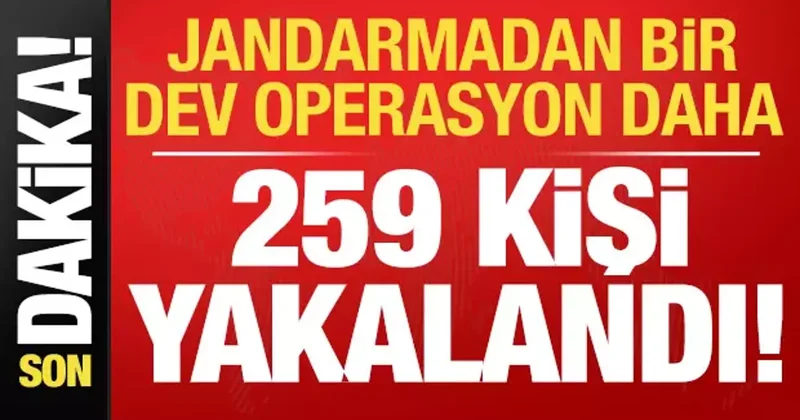 Son dakika: Jandarmadan bir dev operasyon daha: 259 kişi yakalandı!