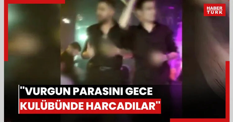 Vurgun parasını gece kulübünde harcadılar