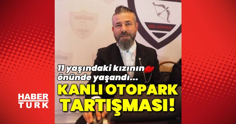 İstanbul da kanlı otopark tartışması... 11 yaşındaki kızının önünde öldürüldü! Son dakika haberleri