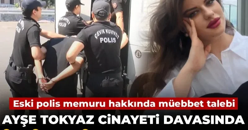Ayşe Tokyaz cinayetinde ikinci duruşma! Eski polis memuru hakkında müebbet talebi