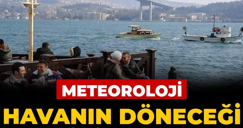 Meteoroloji havanın döneceği tarihi açıkladı