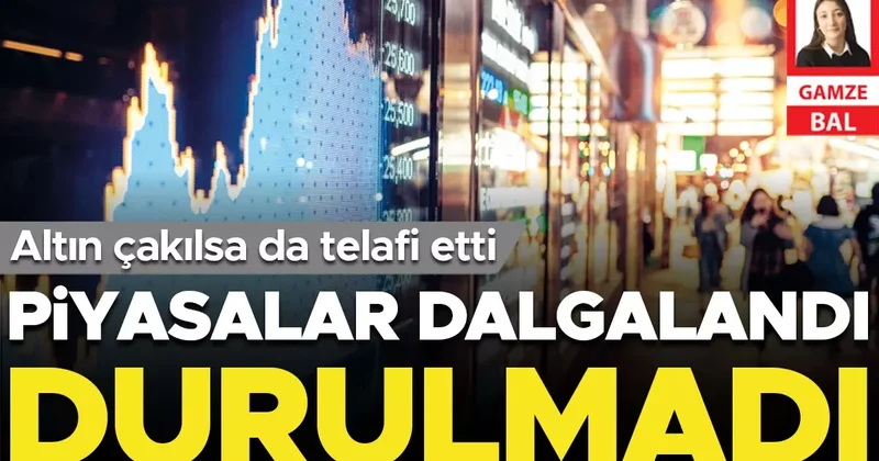 Piyasalar dalgalandı durulmadı