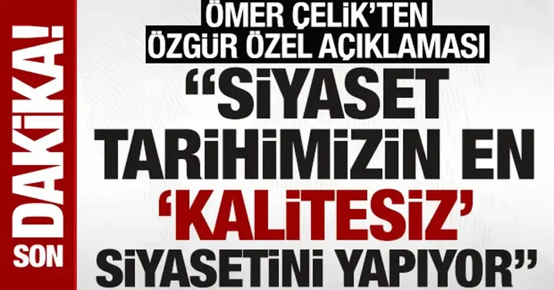 AK Parti Sözcüsü Çelik: Özgür Özel siyaset tarihimizin en kalitesiz siyasetini yapıyor
