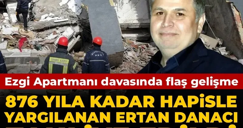 Ezgi Apartmanı davasında flaş karar: 876 yıla kadar hapsi istenen Ertan Danacı tahliye edildi