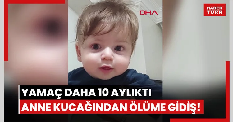 Yamaç daha 10 aylıktı... Anne kucağından ölüme gidiş!